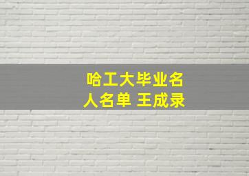 哈工大毕业名人名单 王成录